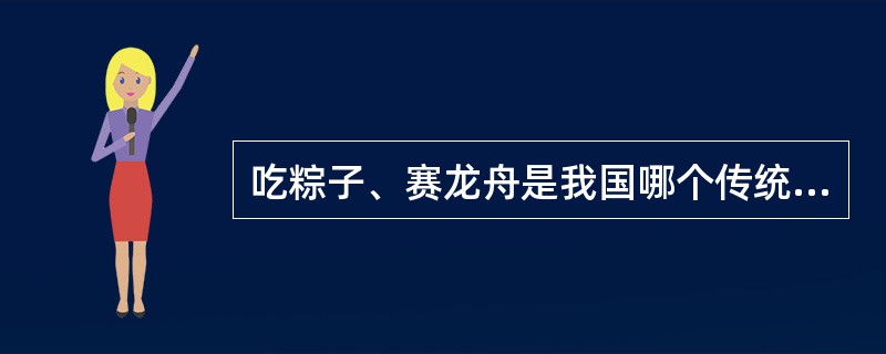 吃粽子、赛龙舟是我国哪个传统节日的习俗？