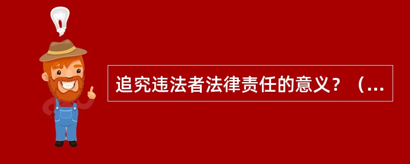 追究违法者法律责任的意义？（论述追究违反环境保护法律责任的意义？）