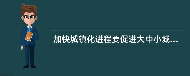 加快城镇化进程要促进大中小城镇的协调发展，特别是重视小城镇的发展，从转移农村人口