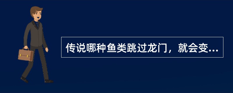 传说哪种鱼类跳过龙门，就会变化成龙？