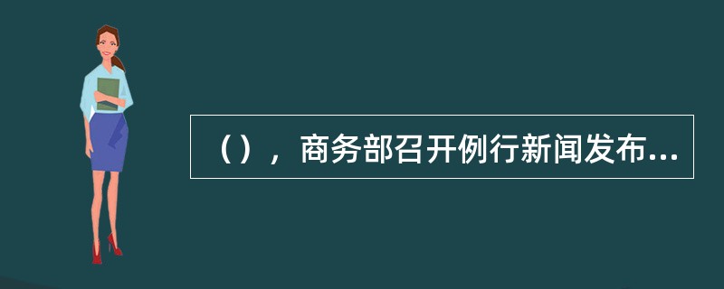 （），商务部召开例行新闻发布会。会上，商务部新闻发言人孙继文介绍，2016年11