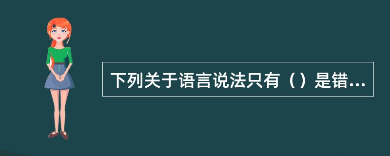 下列关于语言说法只有（）是错误的。