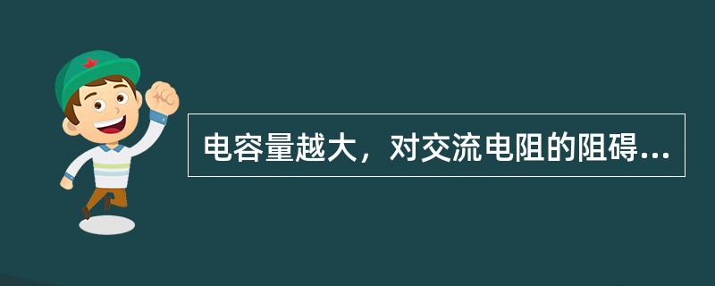 电容量越大，对交流电阻的阻碍（）。