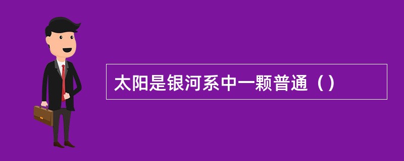 太阳是银河系中一颗普通（）