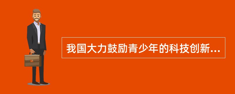 我国大力鼓励青少年的科技创新，是为什么？