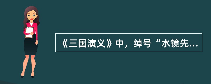 《三国演义》中，绰号“水镜先生”的是（）？