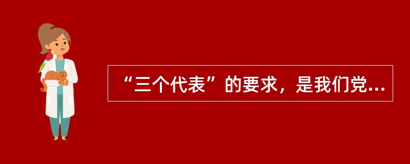 “三个代表”的要求，是我们党的：（）