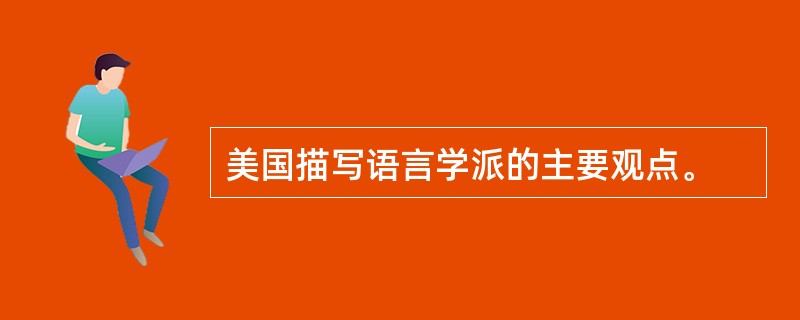 美国描写语言学派的主要观点。