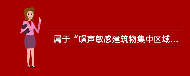 属于“噪声敏感建筑物集中区域”的有（）