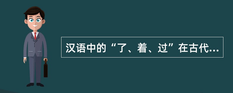 汉语中的“了、着、过”在古代具有实实在在的词汇意义，到了现代已成为表示类似体的意