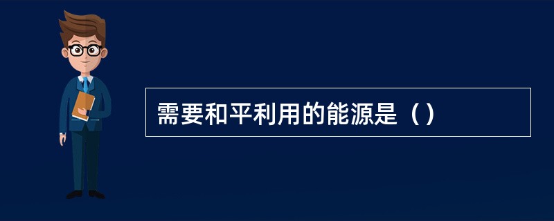 需要和平利用的能源是（）