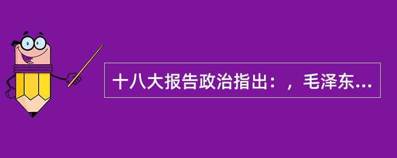 十八大报告政治指出：，毛泽东第一代领导人为中国特色社会主义作出的主要贡献是：（）