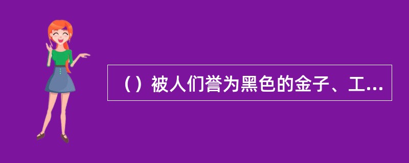 （）被人们誉为黑色的金子、工业的食粮。