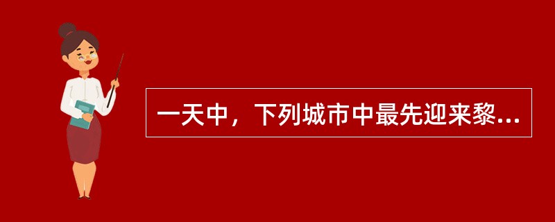 一天中，下列城市中最先迎来黎明的是（）