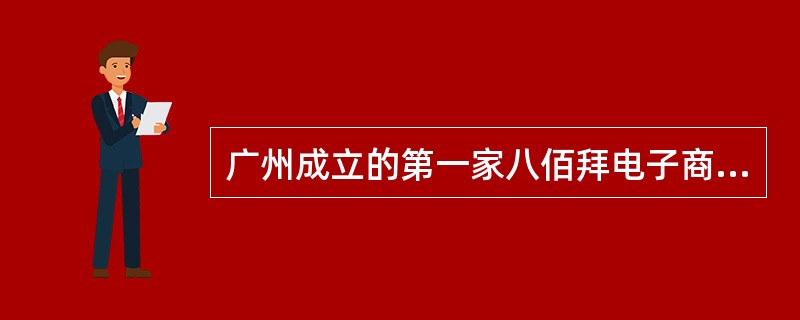 广州成立的第一家八佰拜电子商务e站位于（）。