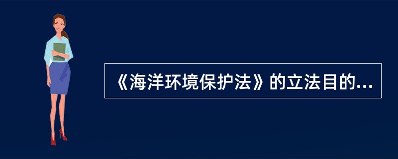 《海洋环境保护法》的立法目的是（）