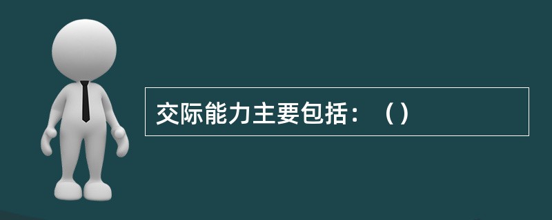 交际能力主要包括：（）