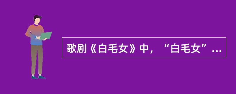 歌剧《白毛女》中，“白毛女”的父亲叫什么？