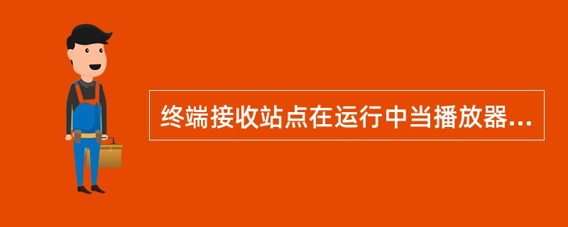 终端接收站点在运行中当播放器不能播放流媒体节目时应该怎么做？