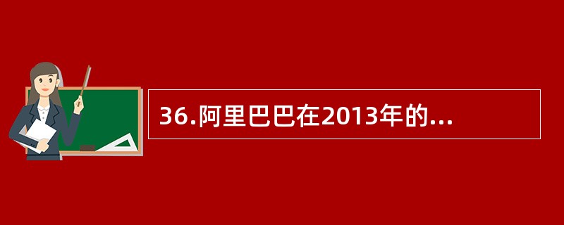 36.阿里巴巴在2013年的“双11”销售实现创纪录的（）亿元，电商让中国传统销