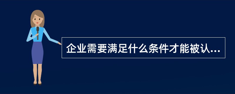 企业需要满足什么条件才能被认定为高新技术企业？