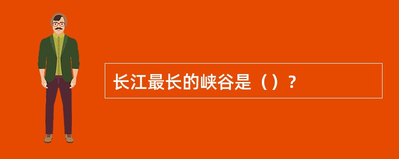 长江最长的峡谷是（）？