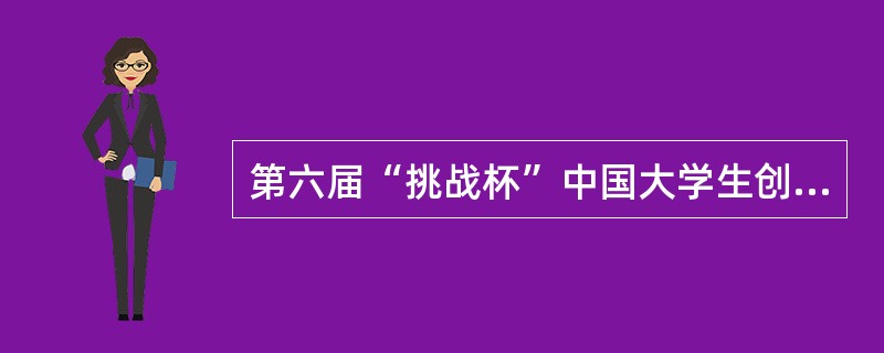 第六届“挑战杯”中国大学生创业计划竞赛在哪里成功举办？（）