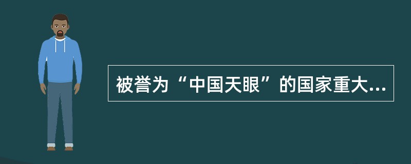 被誉为“中国天眼”的国家重大科技基础设施（）米口径球面射电望远镜落成启用。