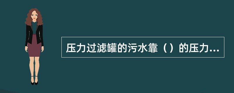 压力过滤罐的污水靠（）的压力进入滤层上部。