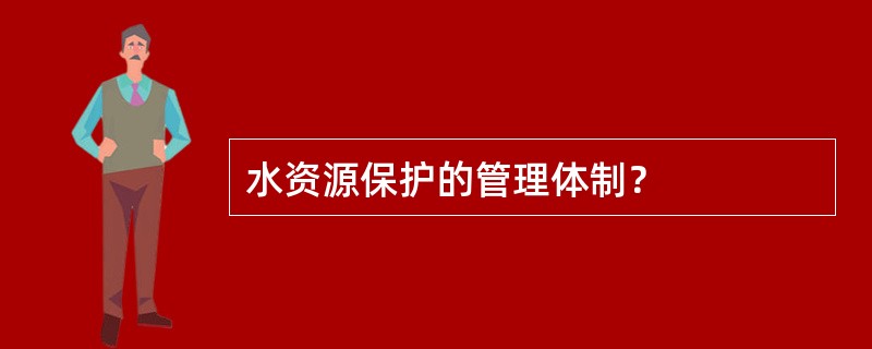 水资源保护的管理体制？