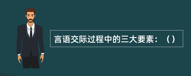 言语交际过程中的三大要素：（）