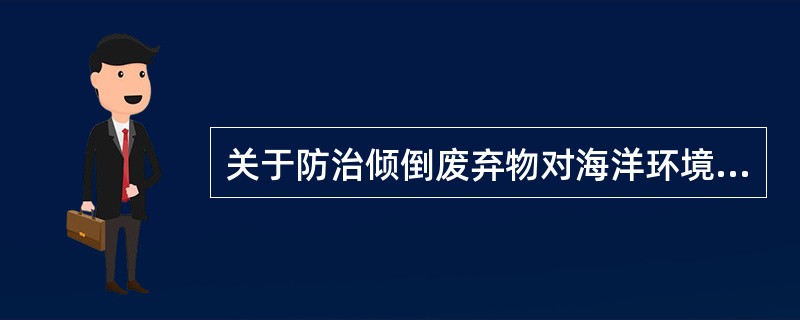 关于防治倾倒废弃物对海洋环境的污染损害的禁止性规定，错误的是（）