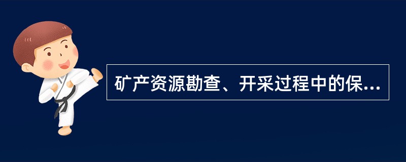 矿产资源勘查、开采过程中的保护管理制度和措施？