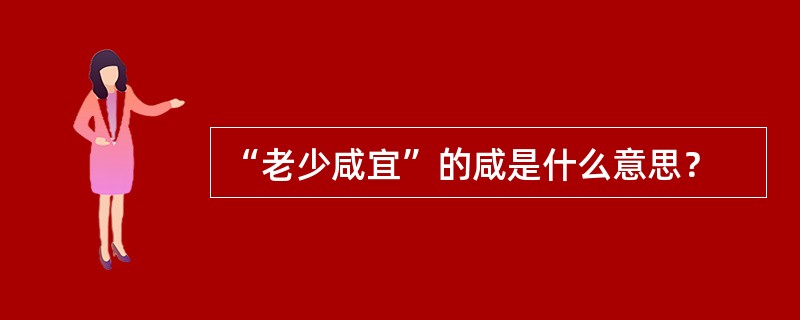 “老少咸宜”的咸是什么意思？