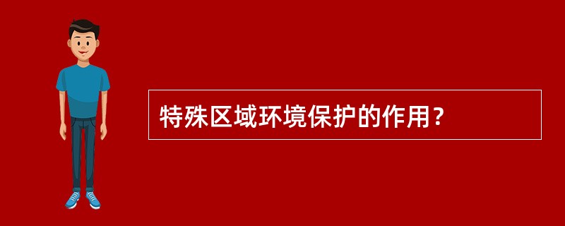 特殊区域环境保护的作用？