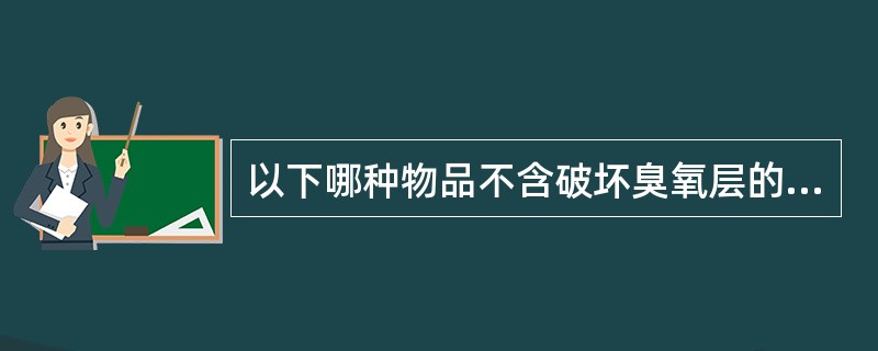 以下哪种物品不含破坏臭氧层的有害成分？（）