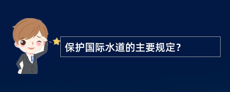 保护国际水道的主要规定？