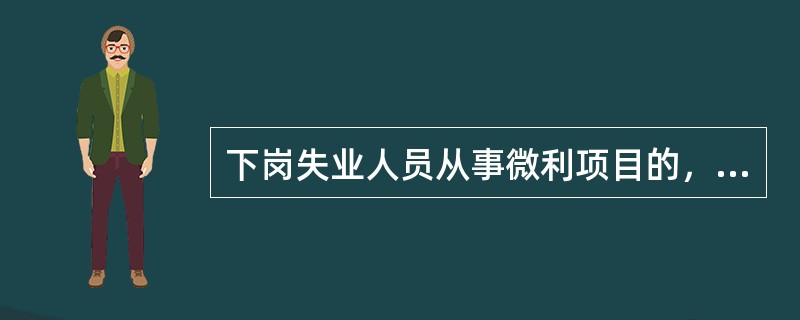 下岗失业人员从事微利项目的，可享受中央财政据实（）。