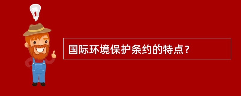 国际环境保护条约的特点？