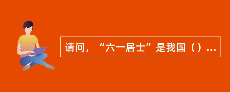 请问，“六一居士”是我国（）文学家的别号？