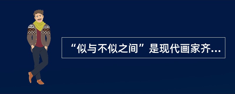 “似与不似之间”是现代画家齐白石提出的绘画理论。