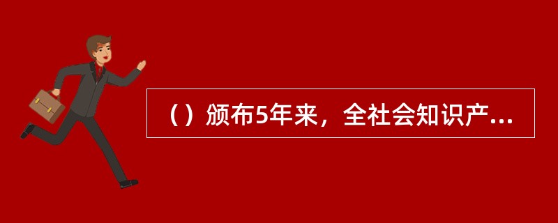 （）颁布5年来，全社会知识产权总体水平取得长足进步。2012年，我国发明专利申请