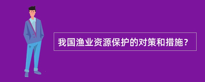 我国渔业资源保护的对策和措施？