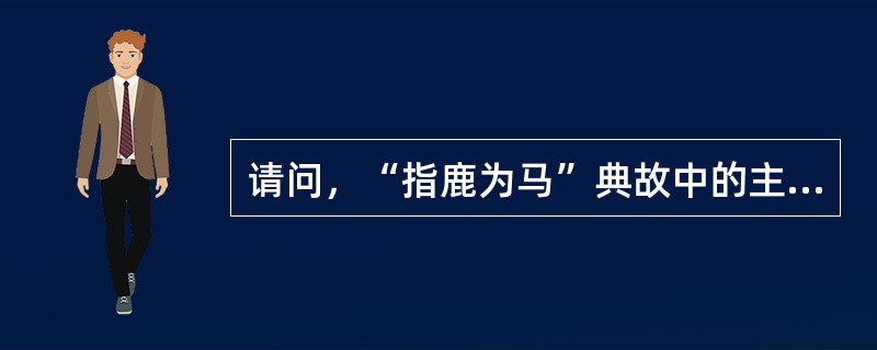 请问，“指鹿为马”典故中的主人公是（）人物？