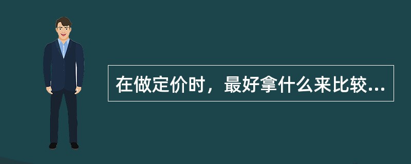 在做定价时，最好拿什么来比较得出售价（）