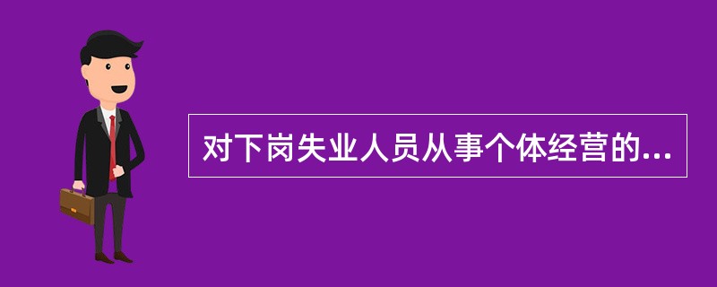 对下岗失业人员从事个体经营的，自（）之日起，3年内免征营业税、城市维护建设税、教