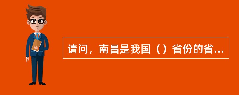 请问，南昌是我国（）省份的省会？