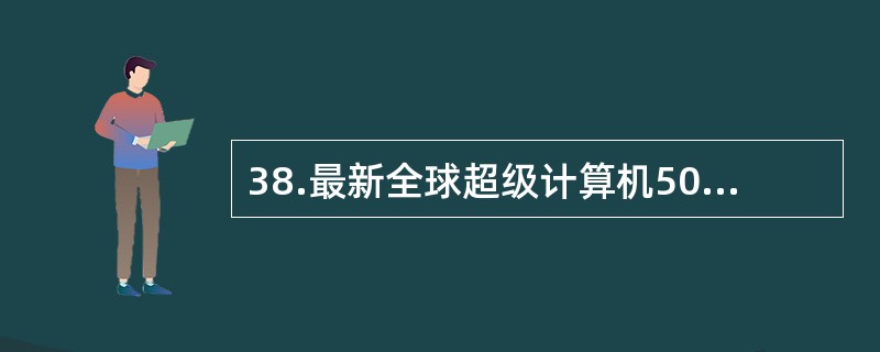 38.最新全球超级计算机500强排行榜榜单，中国国防科学技术大学研制的“天河二号