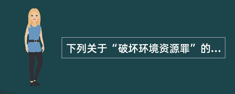 下列关于“破坏环境资源罪”的主观方面的表述正确的是（）