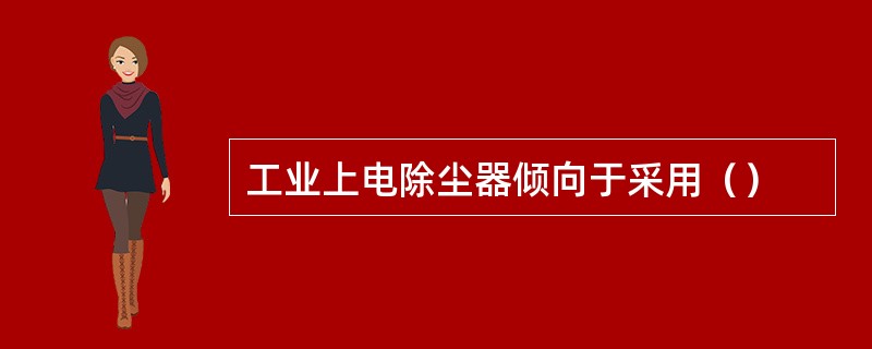 工业上电除尘器倾向于采用（）